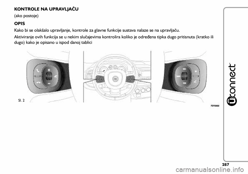 FIAT 500L 2020  Knjižica s uputama za uporabu i održavanje (in Croatian) KONTROLE NA UPRAVLJAČU
(ako postoje)
OPIS
Kako bi se olakšalo upravljanje, kontrole za glavne funkcije sustava nalaze se na upravljaču.
Aktiviranje ovih funkcija se u nekim slučajevima kontrolira 