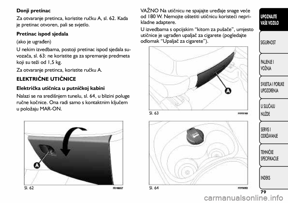FIAT 500L 2020  Knjižica s uputama za uporabu i održavanje (in Croatian) Sl. 62Sl. 63
Sl. 64
Donji pretinac
Za otvaranje pretinca, koristite ručku A, sl. 62. Kada 
je pretinac otvoren, pali se svjetlo.
Pretinac ispod sjedala
(ako je ugrađen)
U nekim izvedbama, postoji pr