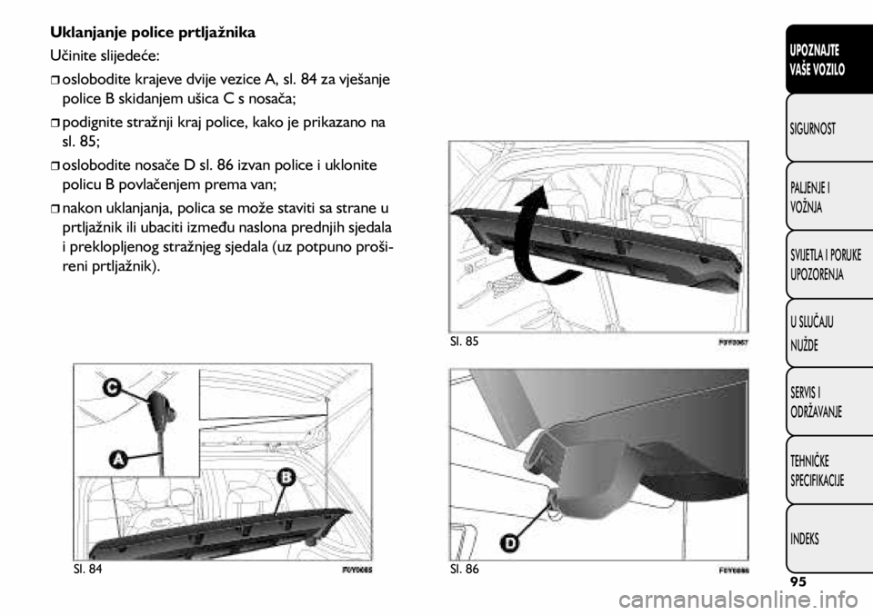 FIAT 500L 2020  Knjižica s uputama za uporabu i održavanje (in Croatian) Uklanjanje police prtljažnika
Učinite slijedeće:
	
ˆoslobodite krajeve dvije vezice A, sl. 84 za vješanje 
police B skidanjem ušica C s nosača;
	
ˆpodignite stražnji kraj police, kako
