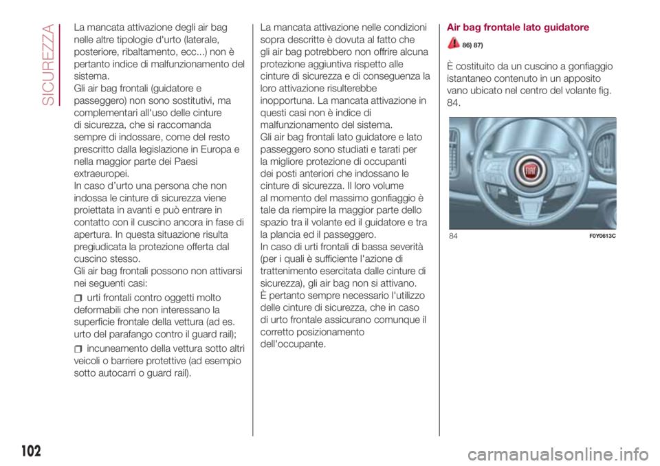 FIAT 500L LIVING 2018 Libretto Uso Manutenzione (in Italian) La mancata attivazione degli air bag
nelle altre tipologie d'urto (laterale,
posteriore, ribaltamento, ecc...) non è
pertanto indice di malfunzionamento del
sistema.
Gli air bag frontali (guidato FIAT 500L LIVING 2018 Libretto Uso Manutenzione (in Italian) La mancata attivazione degli air bag
nelle altre tipologie d'urto (laterale,
posteriore, ribaltamento, ecc...) non è
pertanto indice di malfunzionamento del
sistema.
Gli air bag frontali (guidato
