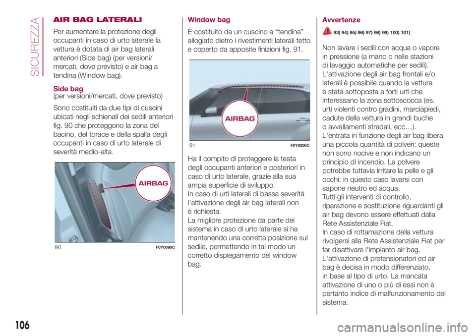 FIAT 500L LIVING 2018 Libretto Uso Manutenzione (in Italian) AIR BAG LATERALI
Per aumentare la protezione degli
occupanti in caso di urto laterale la
vettura è dotata di air bag laterali
anteriori (Side bag) (per versioni/
mercati, dove previsto) e air bag a
t FIAT 500L LIVING 2018 Libretto Uso Manutenzione (in Italian) AIR BAG LATERALI
Per aumentare la protezione degli
occupanti in caso di urto laterale la
vettura è dotata di air bag laterali
anteriori (Side bag) (per versioni/
mercati, dove previsto) e air bag a
t