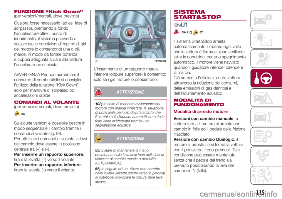 FIAT 500L LIVING 2018 Libretto Uso Manutenzione (in Italian) FUNZIONE “Kick Down”
(per versioni/mercati, dove previsto)
Qualora fosse necessario (ad es. fase di
sorpasso), premendo a fondo
l’acceleratore oltre il punto di
indurimento, il sistema provvede FIAT 500L LIVING 2018 Libretto Uso Manutenzione (in Italian) FUNZIONE “Kick Down”
(per versioni/mercati, dove previsto)
Qualora fosse necessario (ad es. fase di
sorpasso), premendo a fondo
l’acceleratore oltre il punto di
indurimento, il sistema provvede