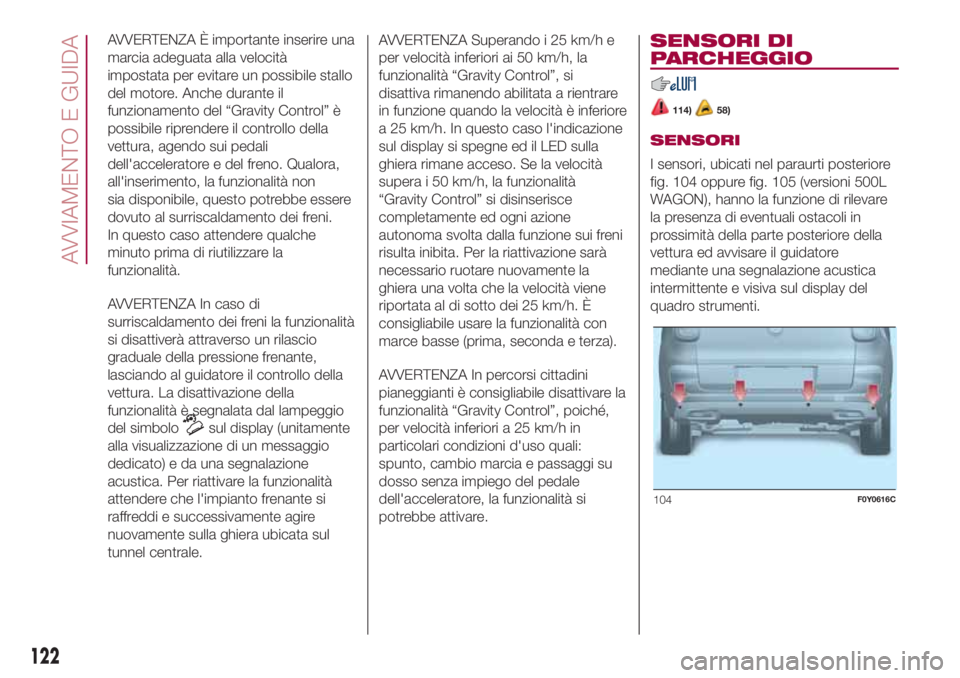 FIAT 500L LIVING 2018 Libretto Uso Manutenzione (in Italian) AVVERTENZA È importante inserire una
marcia adeguata alla velocità
impostata per evitare un possibile stallo
del motore. Anche durante il
funzionamento del “Gravity Control” è
possibile riprend FIAT 500L LIVING 2018 Libretto Uso Manutenzione (in Italian) AVVERTENZA È importante inserire una
marcia adeguata alla velocità
impostata per evitare un possibile stallo
del motore. Anche durante il
funzionamento del “Gravity Control” è
possibile riprend