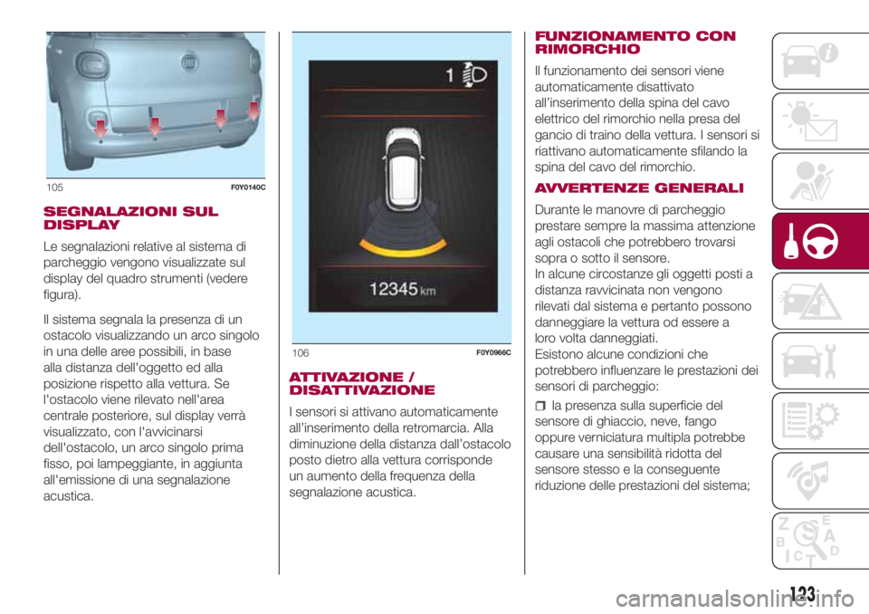 FIAT 500L LIVING 2018 Libretto Uso Manutenzione (in Italian) SEGNALAZIONI SUL
DISPLAY
Le segnalazioni relative al sistema di
parcheggio vengono visualizzate sul
display del quadro strumenti (vedere
figura).
Il sistema segnala la presenza di un
ostacolo visualiz FIAT 500L LIVING 2018 Libretto Uso Manutenzione (in Italian) SEGNALAZIONI SUL
DISPLAY
Le segnalazioni relative al sistema di
parcheggio vengono visualizzate sul
display del quadro strumenti (vedere
figura).
Il sistema segnala la presenza di un
ostacolo visualiz