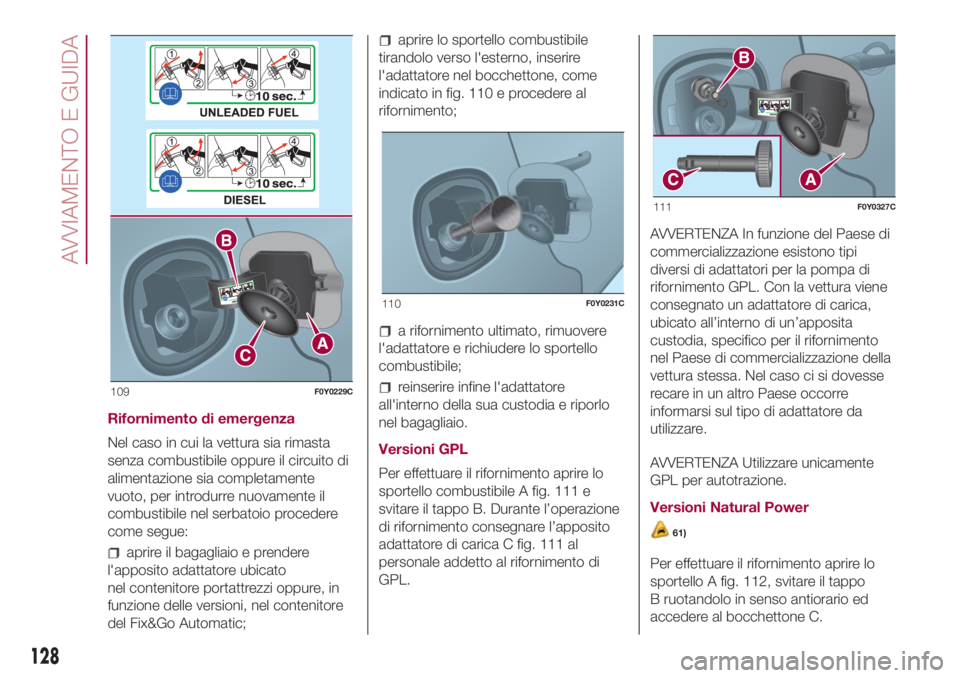 FIAT 500L LIVING 2018 Libretto Uso Manutenzione (in Italian) Rifornimento di emergenza
Nel caso in cui la vettura sia rimasta
senza combustibile oppure il circuito di
alimentazione sia completamente
vuoto, per introdurre nuovamente il
combustibile nel serbatoio FIAT 500L LIVING 2018 Libretto Uso Manutenzione (in Italian) Rifornimento di emergenza
Nel caso in cui la vettura sia rimasta
senza combustibile oppure il circuito di
alimentazione sia completamente
vuoto, per introdurre nuovamente il
combustibile nel serbatoio
