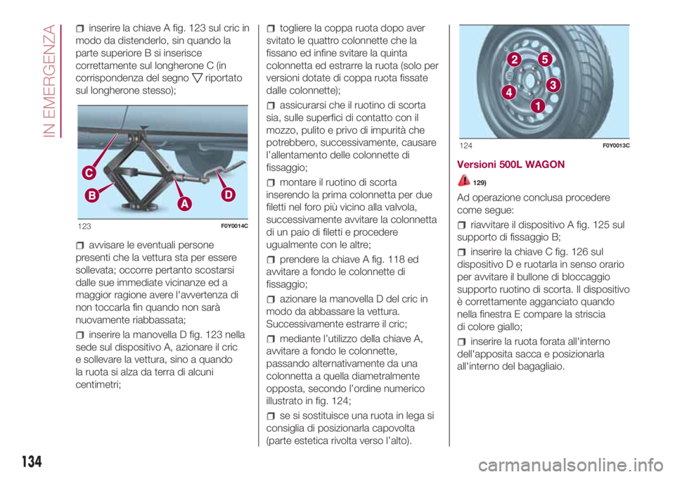 FIAT 500L LIVING 2018 Libretto Uso Manutenzione (in Italian) inserire la chiave A fig. 123 sul cric in
modo da distenderlo, sin quando la
parte superiore B si inserisce
correttamente sul longherone C (in
corrispondenza del segno
riportato
sul longherone stesso) FIAT 500L LIVING 2018 Libretto Uso Manutenzione (in Italian) inserire la chiave A fig. 123 sul cric in
modo da distenderlo, sin quando la
parte superiore B si inserisce
correttamente sul longherone C (in
corrispondenza del segno
riportato
sul longherone stesso)