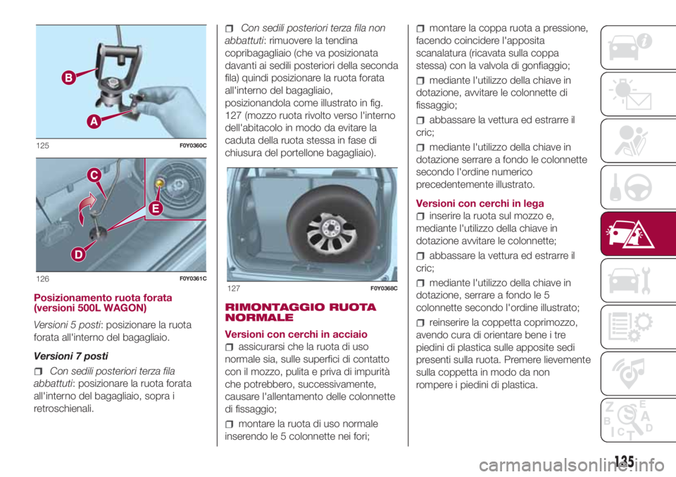 FIAT 500L LIVING 2018 Libretto Uso Manutenzione (in Italian) Posizionamento ruota forata
(versioni 500L WAGON)
Versioni 5 posti: posizionare la ruota
forata all'interno del bagagliaio.
Versioni 7 posti
Con sedili posteriori terza fila
abbattuti: posizionare FIAT 500L LIVING 2018 Libretto Uso Manutenzione (in Italian) Posizionamento ruota forata
(versioni 500L WAGON)
Versioni 5 posti: posizionare la ruota
forata all'interno del bagagliaio.
Versioni 7 posti
Con sedili posteriori terza fila
abbattuti: posizionare
