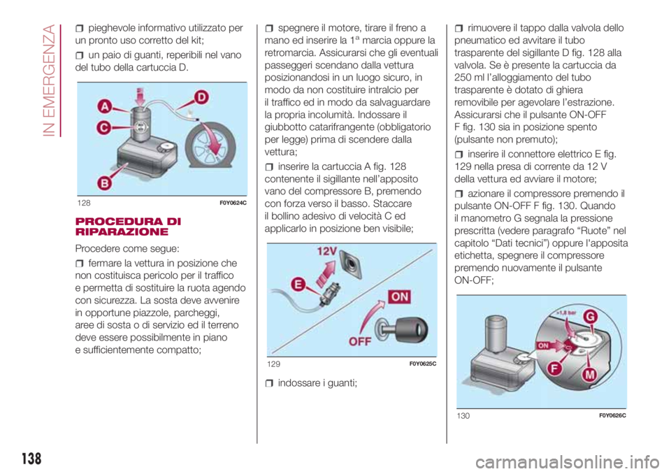 FIAT 500L LIVING 2018 Libretto Uso Manutenzione (in Italian) pieghevole informativo utilizzato per
un pronto uso corretto del kit;
un paio di guanti, reperibili nel vano
del tubo della cartuccia D.
PROCEDURA DI
RIPARAZIONE
Procedere come segue:
fermare la vettu FIAT 500L LIVING 2018 Libretto Uso Manutenzione (in Italian) pieghevole informativo utilizzato per
un pronto uso corretto del kit;
un paio di guanti, reperibili nel vano
del tubo della cartuccia D.
PROCEDURA DI
RIPARAZIONE
Procedere come segue:
fermare la vettu