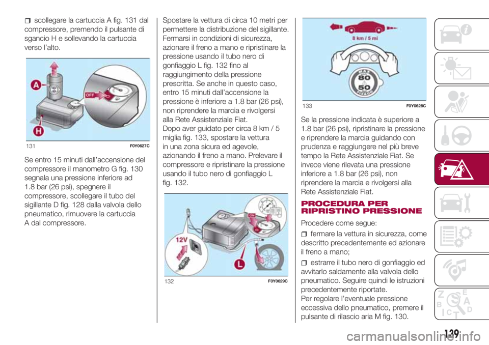 FIAT 500L LIVING 2018 Libretto Uso Manutenzione (in Italian) scollegare la cartuccia A fig. 131 dal
compressore, premendo il pulsante di
sgancio H e sollevando la cartuccia
verso l’alto.
Se entro 15 minuti dall’accensione del
compressore il manometro G fig. FIAT 500L LIVING 2018 Libretto Uso Manutenzione (in Italian) scollegare la cartuccia A fig. 131 dal
compressore, premendo il pulsante di
sgancio H e sollevando la cartuccia
verso l’alto.
Se entro 15 minuti dall’accensione del
compressore il manometro G fig.
