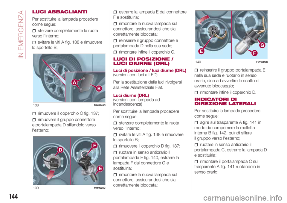 FIAT 500L LIVING 2018 Libretto Uso Manutenzione (in Italian) LUCI ABBAGLIANTI
Per sostituire la lampada procedere
come segue:
sterzare completamente la ruota
verso l'interno;
svitare le viti A fig. 138 e rimuovere
lo sportello B;
rimuovere il coperchio C fi FIAT 500L LIVING 2018 Libretto Uso Manutenzione (in Italian) LUCI ABBAGLIANTI
Per sostituire la lampada procedere
come segue:
sterzare completamente la ruota
verso l'interno;
svitare le viti A fig. 138 e rimuovere
lo sportello B;
rimuovere il coperchio C fi