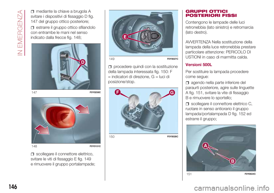 FIAT 500L LIVING 2018 Libretto Uso Manutenzione (in Italian) mediante la chiave a brugola A
svitare i dispositivi di fissaggio D fig.
147 del gruppo ottico posteriore;
estrarre il gruppo ottico sfilandolo
con entrambe le mani nel senso
indicato dalla frecce fig FIAT 500L LIVING 2018 Libretto Uso Manutenzione (in Italian) mediante la chiave a brugola A
svitare i dispositivi di fissaggio D fig.
147 del gruppo ottico posteriore;
estrarre il gruppo ottico sfilandolo
con entrambe le mani nel senso
indicato dalla frecce fig