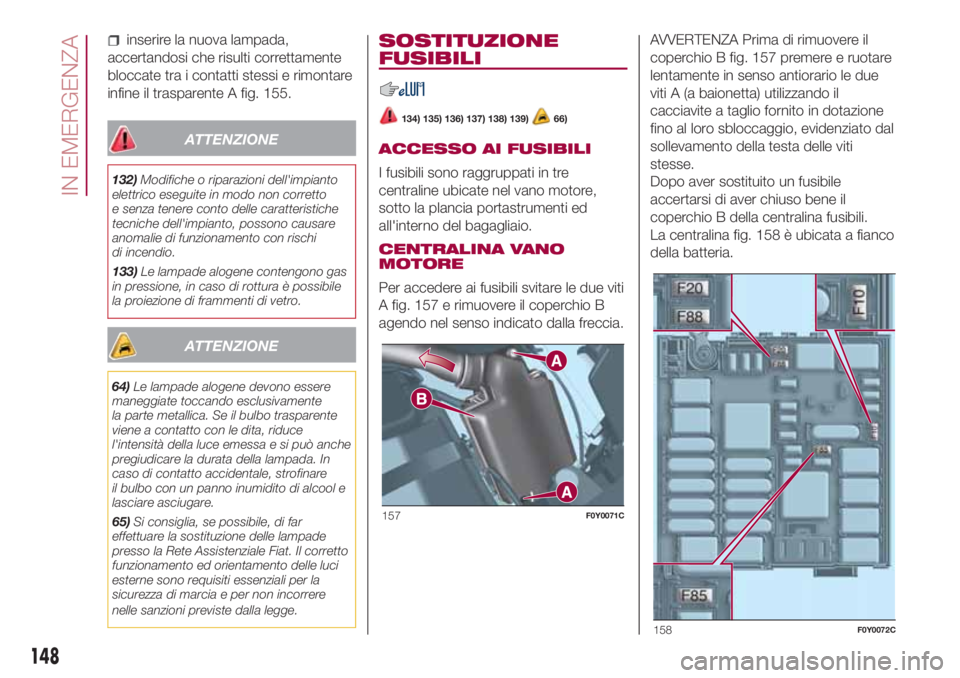 FIAT 500L LIVING 2018 Libretto Uso Manutenzione (in Italian) inserire la nuova lampada,
accertandosi che risulti correttamente
bloccate tra i contatti stessi e rimontare
infine il trasparente A fig. 155.
ATTENZIONE
132)Modifiche o riparazioni dell'impianto
FIAT 500L LIVING 2018 Libretto Uso Manutenzione (in Italian) inserire la nuova lampada,
accertandosi che risulti correttamente
bloccate tra i contatti stessi e rimontare
infine il trasparente A fig. 155.
ATTENZIONE
132)Modifiche o riparazioni dell'impianto