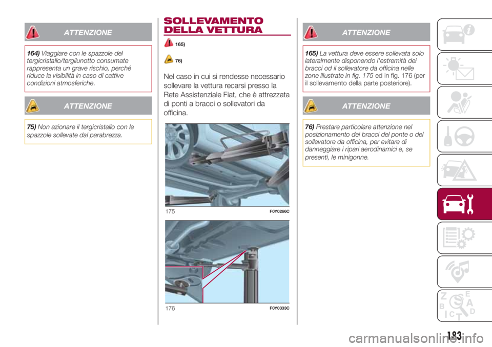 FIAT 500L LIVING 2018  Libretto Uso Manutenzione (in Italian) ATTENZIONE
164)Viaggiare con le spazzole del
tergicristallo/tergilunotto consumate
rappresenta un grave rischio, perché
riduce la visibilità in caso di cattive
condizioni atmosferiche.
ATTENZIONE
75
