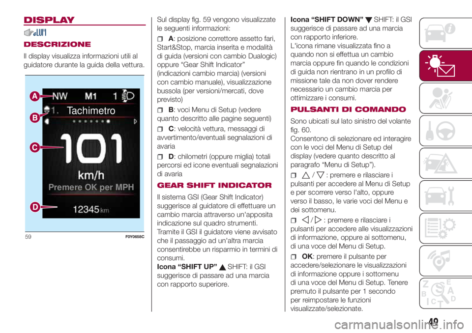 FIAT 500L LIVING 2018 Libretto Uso Manutenzione (in Italian) DISPLAY
DESCRIZIONE
Il display visualizza informazioni utili al
guidatore durante la guida della vettura.Sul display fig. 59 vengono visualizzate
le seguenti informazioni:A: posizione correttore asset FIAT 500L LIVING 2018 Libretto Uso Manutenzione (in Italian) DISPLAY
DESCRIZIONE
Il display visualizza informazioni utili al
guidatore durante la guida della vettura.Sul display fig. 59 vengono visualizzate
le seguenti informazioni:A: posizione correttore asset