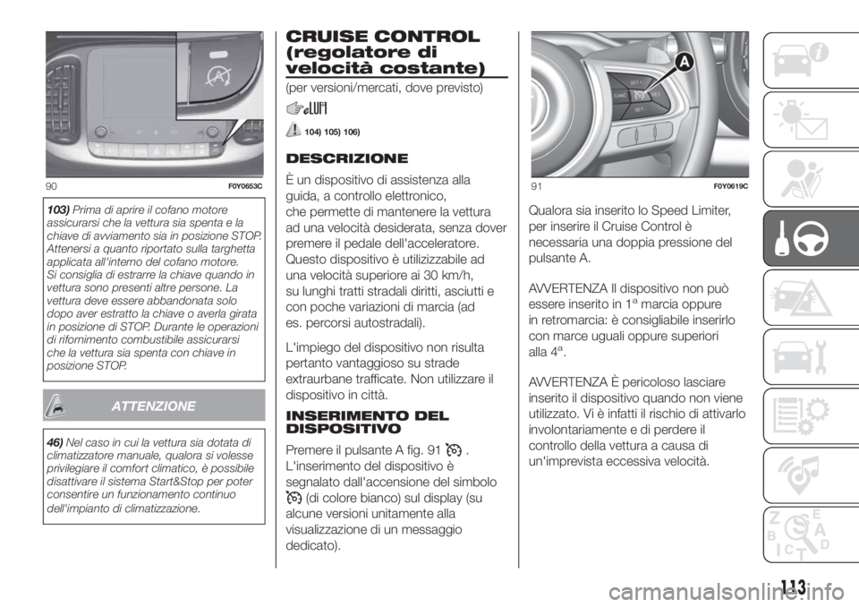 FIAT 500L LIVING 2019  Libretto Uso Manutenzione (in Italian) 103)Prima di aprire il cofano motore
assicurarsi che la vettura sia spenta e la
chiave di avviamento sia in posizione STOP.
Attenersi a quanto riportato sulla targhetta
applicata all'interno del c