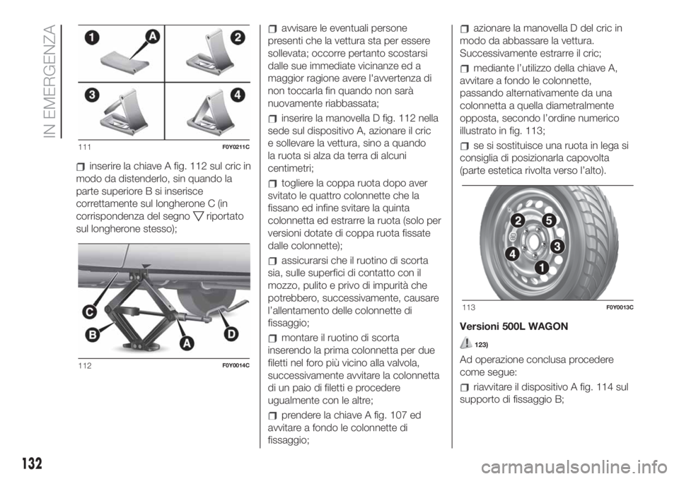 FIAT 500L LIVING 2019 Libretto Uso Manutenzione (in Italian) inserire la chiave A fig. 112 sul cric in
modo da distenderlo, sin quando la
parte superiore B si inserisce
correttamente sul longherone C (in
corrispondenza del segno
riportato
sul longherone stesso) FIAT 500L LIVING 2019 Libretto Uso Manutenzione (in Italian) inserire la chiave A fig. 112 sul cric in
modo da distenderlo, sin quando la
parte superiore B si inserisce
correttamente sul longherone C (in
corrispondenza del segno
riportato
sul longherone stesso)