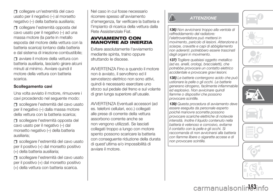 FIAT 500L LIVING 2019 Libretto Uso Manutenzione (in Italian) collegare un'estremità del cavo
usato per il negativo (–) al morsetto
negativo (–) della batteria ausiliaria;
collegare l'estremità opposta del
cavo usato per il negativo (–) ad una
ma FIAT 500L LIVING 2019 Libretto Uso Manutenzione (in Italian) collegare un'estremità del cavo
usato per il negativo (–) al morsetto
negativo (–) della batteria ausiliaria;
collegare l'estremità opposta del
cavo usato per il negativo (–) ad una
ma