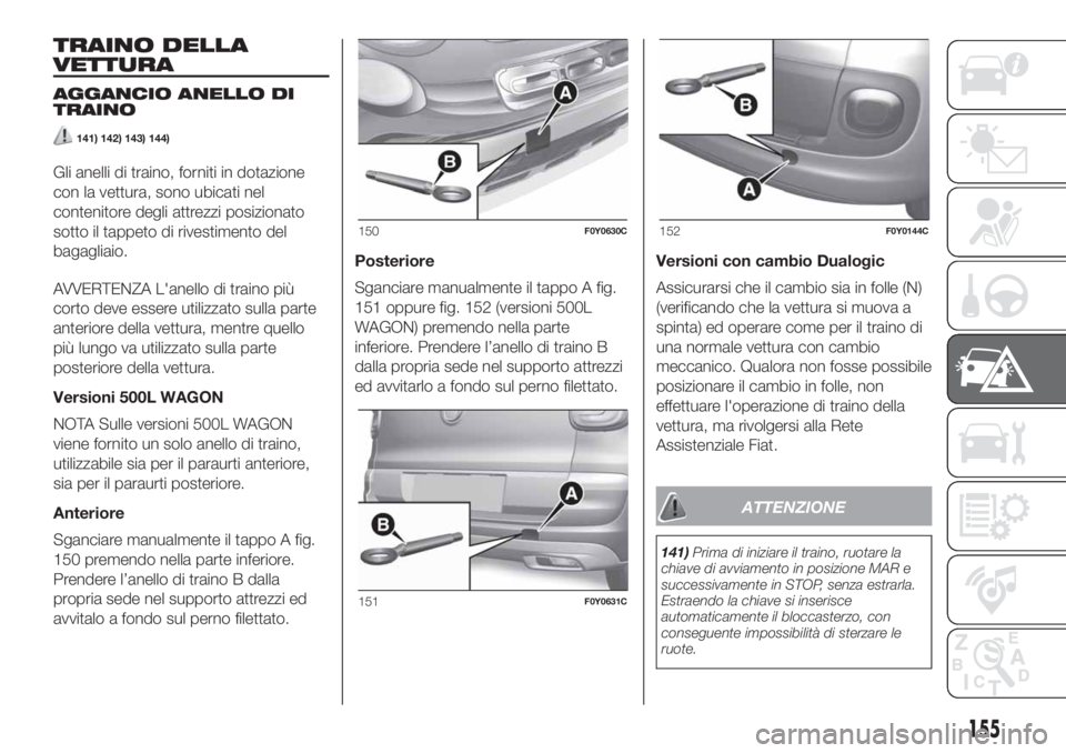 FIAT 500L LIVING 2019 Libretto Uso Manutenzione (in Italian) TRAINO DELLA
VETTURA
AGGANCIO ANELLO DI
TRAINO
141) 142) 143) 144)
Gli anelli di traino, forniti in dotazione
con la vettura, sono ubicati nel
contenitore degli attrezzi posizionato
sotto il tappeto d FIAT 500L LIVING 2019 Libretto Uso Manutenzione (in Italian) TRAINO DELLA
VETTURA
AGGANCIO ANELLO DI
TRAINO
141) 142) 143) 144)
Gli anelli di traino, forniti in dotazione
con la vettura, sono ubicati nel
contenitore degli attrezzi posizionato
sotto il tappeto d