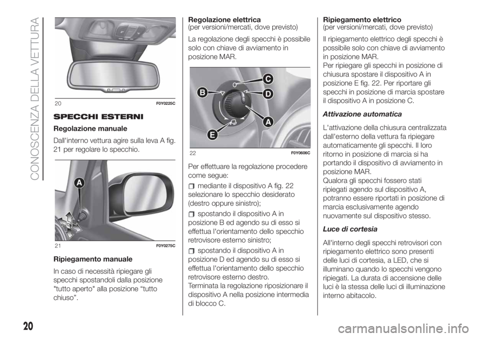 FIAT 500L LIVING 2019 Libretto Uso Manutenzione (in Italian) SPECCHI ESTERNI
Regolazione manuale
Dall'interno vettura agire sulla leva A fig.
21 per regolare lo specchio.
Ripiegamento manuale
In caso di necessità ripiegare gli
specchi spostandoli dalla pos FIAT 500L LIVING 2019 Libretto Uso Manutenzione (in Italian) SPECCHI ESTERNI
Regolazione manuale
Dall'interno vettura agire sulla leva A fig.
21 per regolare lo specchio.
Ripiegamento manuale
In caso di necessità ripiegare gli
specchi spostandoli dalla pos