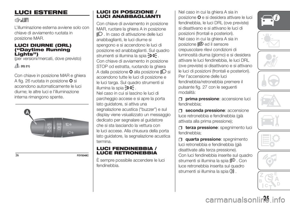 FIAT 500L LIVING 2019 Libretto Uso Manutenzione (in Italian) LUCI ESTERNE
L’illuminazione esterna avviene solo con
chiave di avviamento ruotata in
posizione MAR.
LUCI DIURNE (DRL)
(“Daytime Running
Lights”)
(per versioni/mercati, dove previsto)
20) 21)
Co FIAT 500L LIVING 2019 Libretto Uso Manutenzione (in Italian) LUCI ESTERNE
L’illuminazione esterna avviene solo con
chiave di avviamento ruotata in
posizione MAR.
LUCI DIURNE (DRL)
(“Daytime Running
Lights”)
(per versioni/mercati, dove previsto)
20) 21)
Co