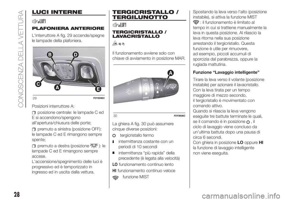 FIAT 500L LIVING 2019 Libretto Uso Manutenzione (in Italian) LUCI INTERNE
PLAFONIERA ANTERIORE
L'interruttore A fig. 29 accende/spegne
le lampade della plafoniera.
Posizioni interruttore A:
posizione centrale: le lampade C ed
E si accendono/spengono
all' FIAT 500L LIVING 2019 Libretto Uso Manutenzione (in Italian) LUCI INTERNE
PLAFONIERA ANTERIORE
L'interruttore A fig. 29 accende/spegne
le lampade della plafoniera.
Posizioni interruttore A:
posizione centrale: le lampade C ed
E si accendono/spengono
all'
