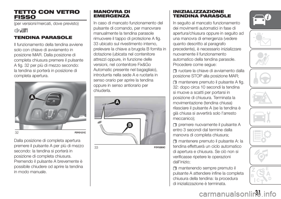 FIAT 500L LIVING 2019 Libretto Uso Manutenzione (in Italian) TETTO CON VETRO
FISSO
(per versioni/mercati, dove previsto)
TENDINA PARASOLE
Il funzionamento della tendina avviene
solo con chiave di avviamento in
posizione MAR. Dalla posizione di
completa chiusura FIAT 500L LIVING 2019 Libretto Uso Manutenzione (in Italian) TETTO CON VETRO
FISSO
(per versioni/mercati, dove previsto)
TENDINA PARASOLE
Il funzionamento della tendina avviene
solo con chiave di avviamento in
posizione MAR. Dalla posizione di
completa chiusura