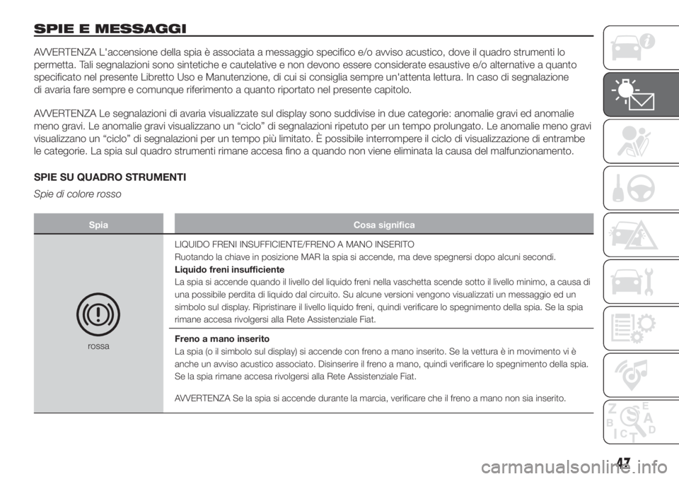FIAT 500L LIVING 2019 Libretto Uso Manutenzione (in Italian) SPIE E MESSAGGI
AVVERTENZA L'accensione della spia è associata a messaggio specifico e/o avviso acustico, dove il quadro strumenti lo
permetta. Tali segnalazioni sono sintetiche e cautelative e n FIAT 500L LIVING 2019 Libretto Uso Manutenzione (in Italian) SPIE E MESSAGGI
AVVERTENZA L'accensione della spia è associata a messaggio specifico e/o avviso acustico, dove il quadro strumenti lo
permetta. Tali segnalazioni sono sintetiche e cautelative e n