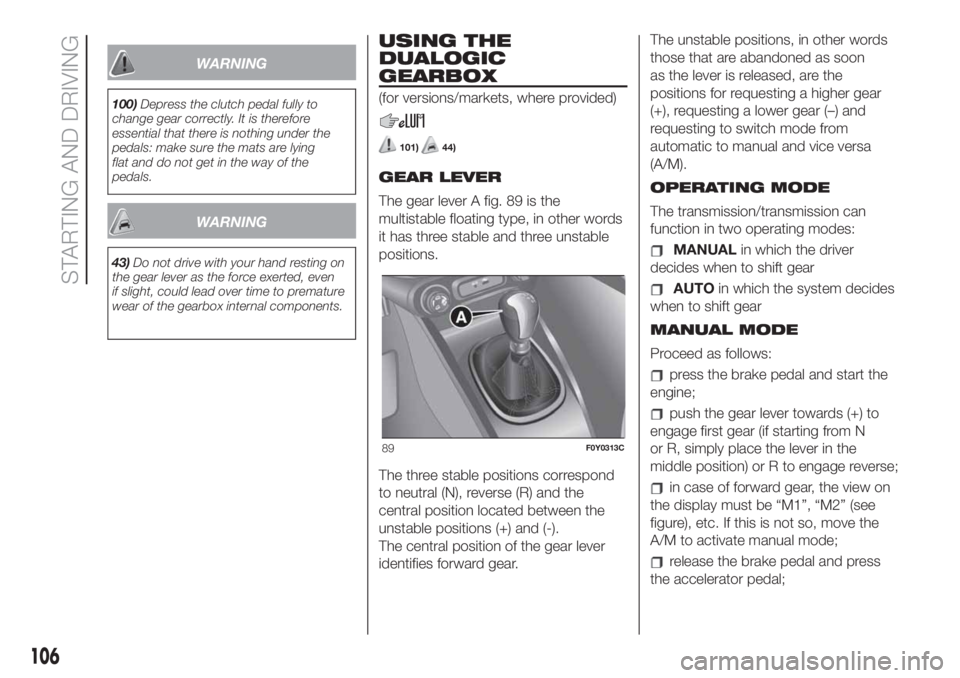 FIAT 500L LIVING 2019  Owner handbook (in English) WARNING
100)Depress the clutch pedal fully to
change gear correctly. It is therefore
essential that there is nothing under the
pedals: make sure the mats are lying
flat and do not get in the way of th