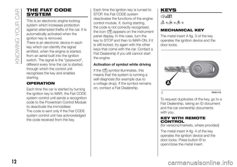 FIAT 500L LIVING 2019  Owner handbook (in English) THE FIAT CODE
SYSTEM
This is an electronic engine locking
system which increases protection
against attempted thefts of the car. It is
automatically activated when the
ignition key is removed.
There i
