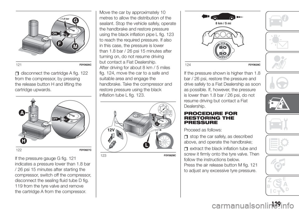 FIAT 500L LIVING 2019  Owner handbook (in English) disconnect the cartridge A fig. 122
from the compressor, by pressing
the release button H and lifting the
cartridge upwards.
If the pressure gauge G fig. 121
indicates a pressure lower than 1.8 bar
/ 
