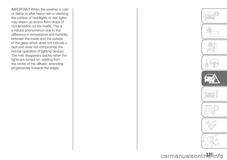 FIAT 500L LIVING 2019  Owner handbook (in English) IMPORTANT When the weather is cold
or damp or after heavy rain or washing,
the surface of headlights or rear lights
may steam up and/or form drops of
condensation on the inside. This is
a natural phen
