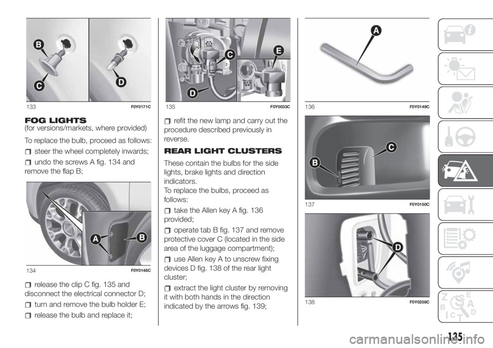 FIAT 500L LIVING 2019  Owner handbook (in English) FOG LIGHTS
(for versions/markets, where provided)
To replace the bulb, proceed as follows:
steer the wheel completely inwards;
undo the screws A fig. 134 and
remove the flap B;
release the clip C fig.