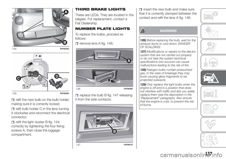 FIAT 500L LIVING 2019  Owner handbook (in English) refit the new bulb on the bulb holder,
making sure it is correctly locked;
refit bulb holder C in the lens turning
it clockwise and reconnect the electrical
connector;
refit the light cluster B fig. 1
