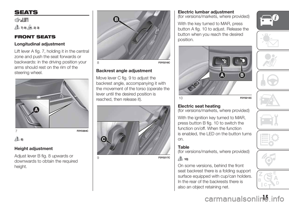 FIAT 500L LIVING 2019 Owner handbook (in English) SEATS
7) 9)2) 3)
FRONT SEATS
Longitudinal adjustment
Lift lever A fig. 7, holding it in the central
zone and push the seat forwards or
backwards: in the driving position your
arms should rest on the r FIAT 500L LIVING 2019 Owner handbook (in English) SEATS
7) 9)2) 3)
FRONT SEATS
Longitudinal adjustment
Lift lever A fig. 7, holding it in the central
zone and push the seat forwards or
backwards: in the driving position your
arms should rest on the r