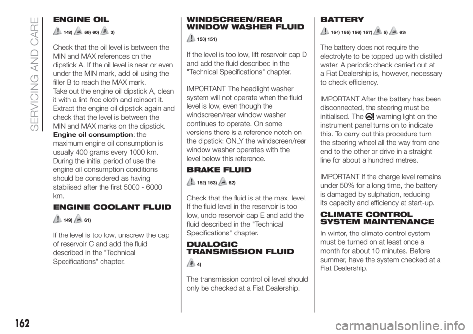 FIAT 500L LIVING 2019  Owner handbook (in English) ENGINE OIL
148)59) 60)3)
Check that the oil level is between the
MIN and MAX references on the
dipstick A. If the oil level is near or even
under the MIN mark, add oil using the
filler B to reach the 
