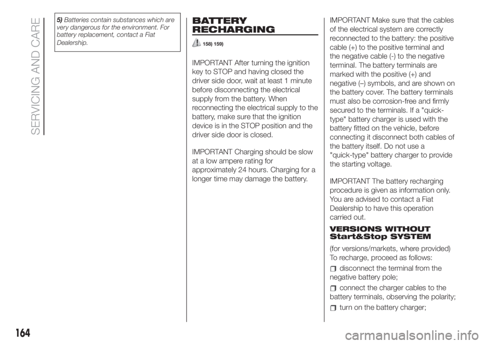 FIAT 500L LIVING 2019  Owner handbook (in English) 5)Batteries contain substances which are
very dangerous for the environment. For
battery replacement, contact a Fiat
Dealership.BATTERY
RECHARGING
158) 159)
IMPORTANT After turning the ignition
key to