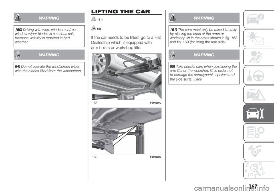 FIAT 500L LIVING 2019  Owner handbook (in English) WARNING
160)Driving with worn windscreen/rear
window wiper blades is a serious risk,
because visibility is reduced in bad
weather.
WARNING
64)Do not operate the windscreen wiper
with the blades lifted