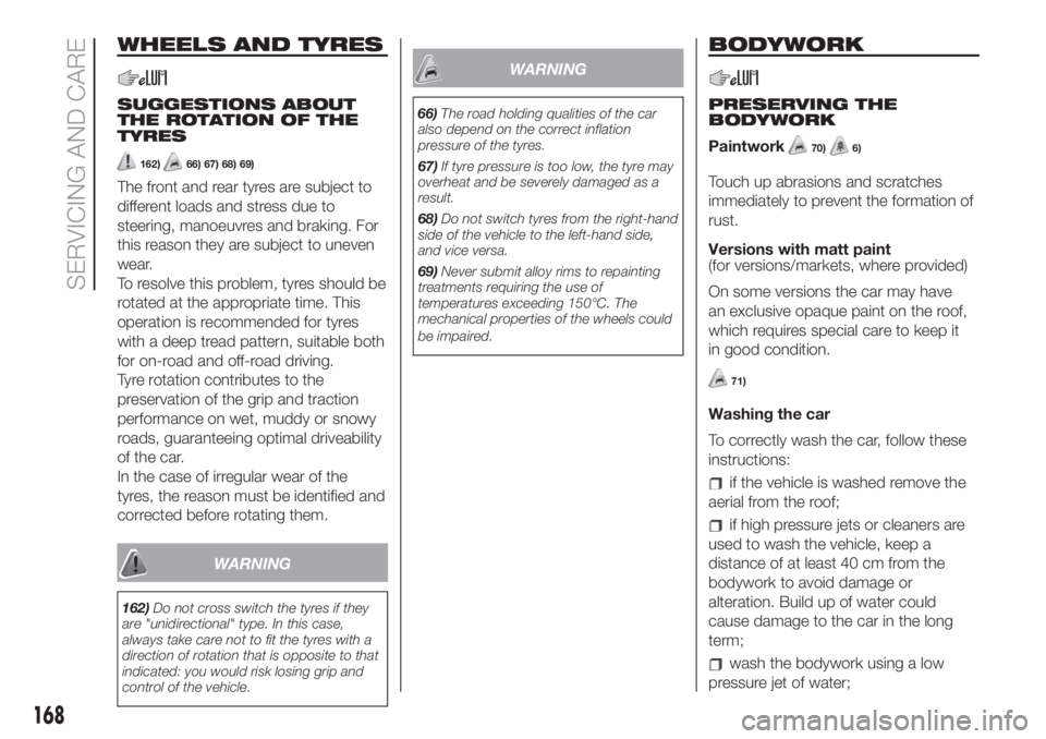 FIAT 500L LIVING 2019  Owner handbook (in English) WHEELS AND TYRES
SUGGESTIONS ABOUT
THE ROTATION OF THE
TYRES
162)66) 67) 68) 69)
The front and rear tyres are subject to
different loads and stress due to
steering, manoeuvres and braking. For
this re