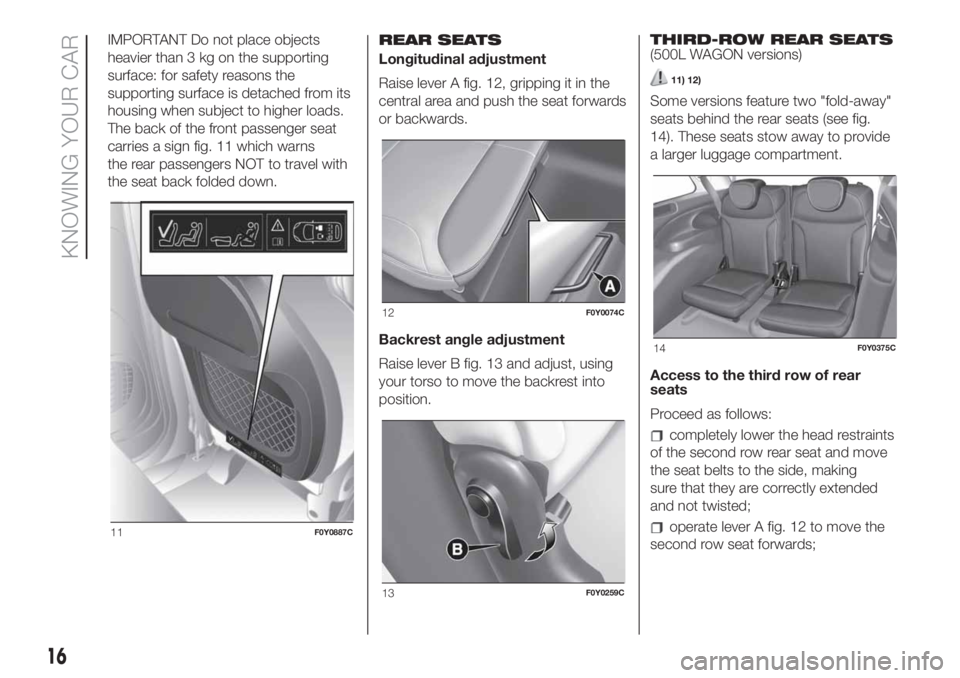 FIAT 500L LIVING 2019  Owner handbook (in English) IMPORTANT Do not place objects
heavier than 3 kg on the supporting
surface: for safety reasons the
supporting surface is detached from its
housing when subject to higher loads.
The back of the front p