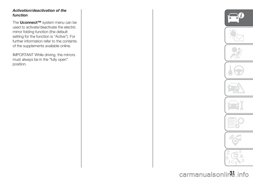 FIAT 500L LIVING 2019  Owner handbook (in English) Activation/deactivation of the
function
TheUconnect™system menu can be
used to activate/deactivate the electric
mirror folding function (the default
setting for the function is “Active”). For
fu