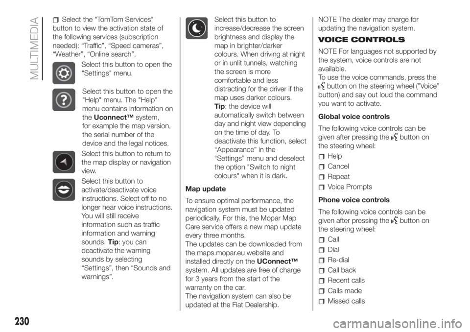 FIAT 500L LIVING 2019  Owner handbook (in English) Select the "TomTom Services"
button to view the activation state of
the following services (subscription
needed): “Traffic”, “Speed cameras”,
“Weather”, “Online search”.
Select