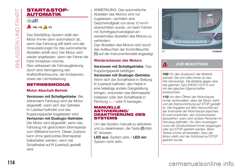 FIAT 500L LIVING 2018 Betriebsanleitung (in German) START&STOP-
AUTOMATIK
109) 110)57)
Das Start&Stop-System stellt den
Motor immer dann automatisch ab,
wenn das Fahrzeug still steht und alle
Voraussetzungen für das automatische
Abstellen erfüllt sin FIAT 500L LIVING 2018 Betriebsanleitung (in German) START&STOP-
AUTOMATIK
109) 110)57)
Das Start&Stop-System stellt den
Motor immer dann automatisch ab,
wenn das Fahrzeug still steht und alle
Voraussetzungen für das automatische
Abstellen erfüllt sin