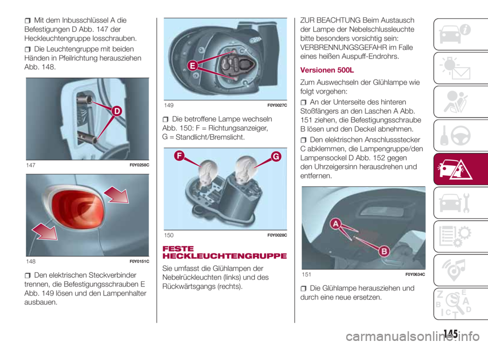 FIAT 500L LIVING 2018  Betriebsanleitung (in German) Mit dem Inbusschlüssel A die
Befestigungen D Abb. 147 der
Heckleuchtengruppe losschrauben.
Die Leuchtengruppe mit beiden
Händen in Pfeilrichtung herausziehen
Abb. 148.
Den elektrischen Steckverbinde