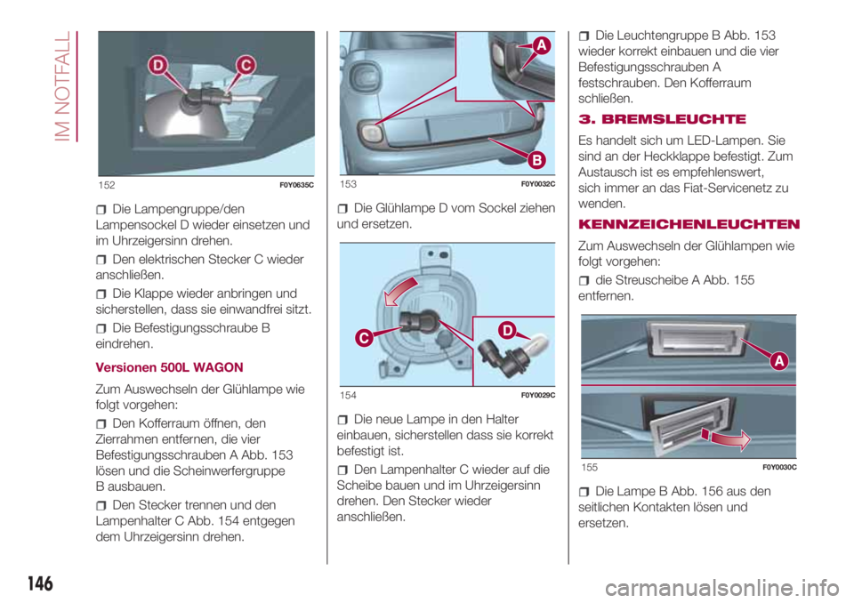 FIAT 500L LIVING 2018  Betriebsanleitung (in German) Die Lampengruppe/den
Lampensockel D wieder einsetzen und
im Uhrzeigersinn drehen.
Den elektrischen Stecker C wieder
anschließen.
Die Klappe wieder anbringen und
sicherstellen, dass sie einwandfrei si