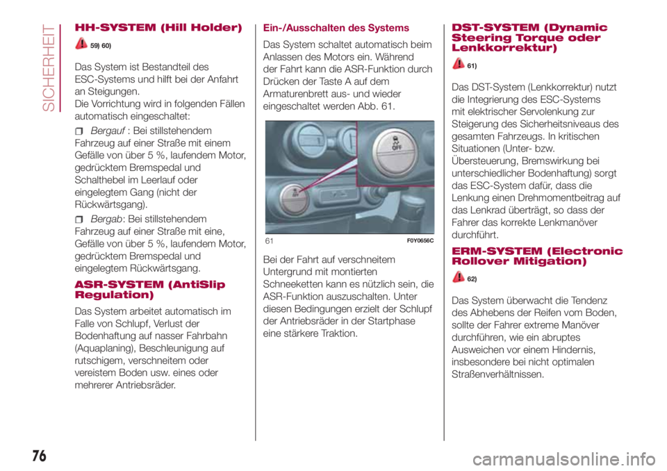 FIAT 500L LIVING 2018  Betriebsanleitung (in German) HH-SYSTEM (Hill Holder)
59) 60)
Das System ist Bestandteil des
ESC-Systems und hilft bei der Anfahrt
an Steigungen.
Die Vorrichtung wird in folgenden Fällen
automatisch eingeschaltet:
Bergauf: Bei st
