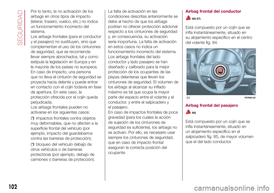 FIAT 500L LIVING 2018 Manual de Empleo y Cuidado (in Spanish) Por lo tanto, la no activación de los
airbags en otros tipos de impacto
(lateral, trasero, vuelco, etc.) no indica
un funcionamiento incorrecto del
sistema.
Los airbags frontales (para el conductor
y FIAT 500L LIVING 2018 Manual de Empleo y Cuidado (in Spanish) Por lo tanto, la no activación de los
airbags en otros tipos de impacto
(lateral, trasero, vuelco, etc.) no indica
un funcionamiento incorrecto del
sistema.
Los airbags frontales (para el conductor
y