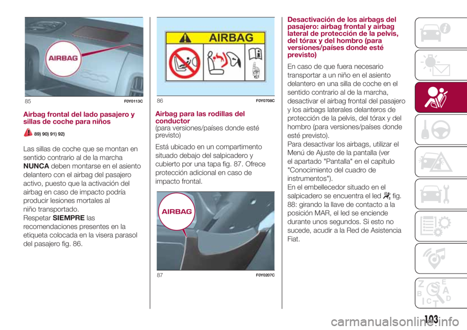 FIAT 500L LIVING 2018 Manual de Empleo y Cuidado (in Spanish) Airbag frontal del lado pasajero y
sillas de coche para niños
89) 90) 91) 92)
Las sillas de coche que se montan en
sentido contrario al de la marcha
NUNCAdeben montarse en el asiento
delantero con el FIAT 500L LIVING 2018 Manual de Empleo y Cuidado (in Spanish) Airbag frontal del lado pasajero y
sillas de coche para niños
89) 90) 91) 92)
Las sillas de coche que se montan en
sentido contrario al de la marcha
NUNCAdeben montarse en el asiento
delantero con el