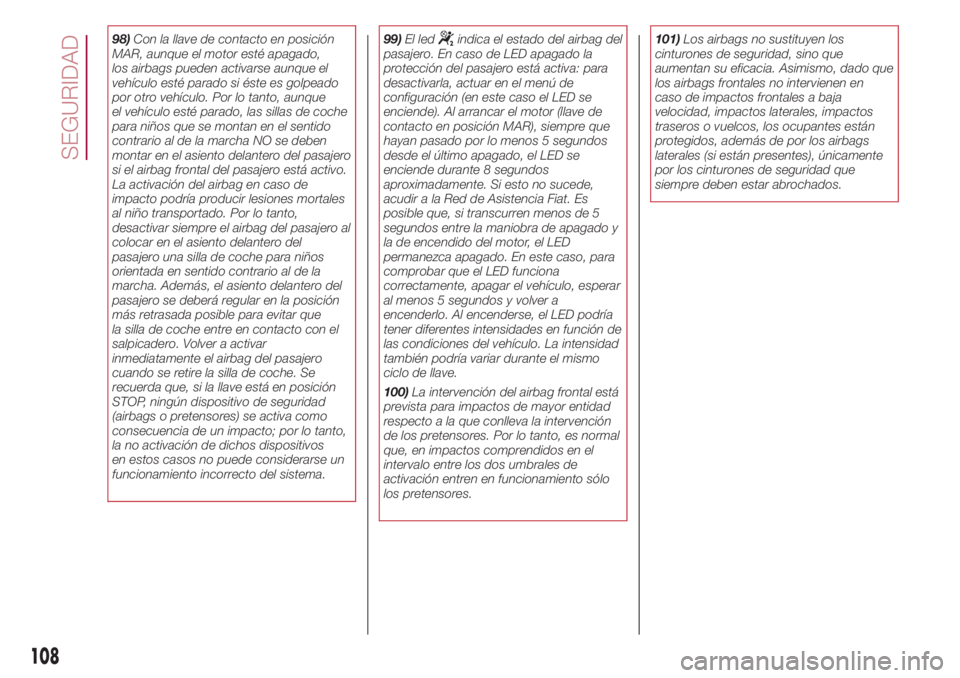 FIAT 500L LIVING 2018 Manual de Empleo y Cuidado (in Spanish) 98)Con la llave de contacto en posición
MAR, aunque el motor esté apagado,
los airbags pueden activarse aunque el
vehículo esté parado si éste es golpeado
por otro vehículo. Por lo tanto, aunque FIAT 500L LIVING 2018 Manual de Empleo y Cuidado (in Spanish) 98)Con la llave de contacto en posición
MAR, aunque el motor esté apagado,
los airbags pueden activarse aunque el
vehículo esté parado si éste es golpeado
por otro vehículo. Por lo tanto, aunque