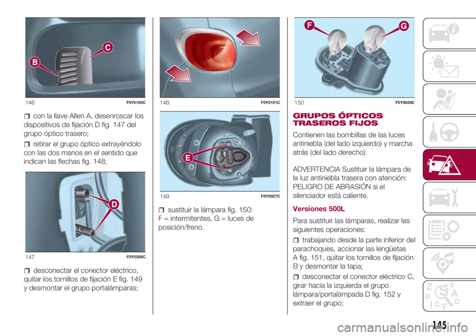FIAT 500L LIVING 2018 Manual de Empleo y Cuidado (in Spanish) con la llave Allen A, desenroscar los
dispositivos de fijación D fig. 147 del
grupo óptico trasero;
retirar el grupo óptico extrayéndolo
con las dos manos en el sentido que
indican las flechas fig FIAT 500L LIVING 2018 Manual de Empleo y Cuidado (in Spanish) con la llave Allen A, desenroscar los
dispositivos de fijación D fig. 147 del
grupo óptico trasero;
retirar el grupo óptico extrayéndolo
con las dos manos en el sentido que
indican las flechas fig