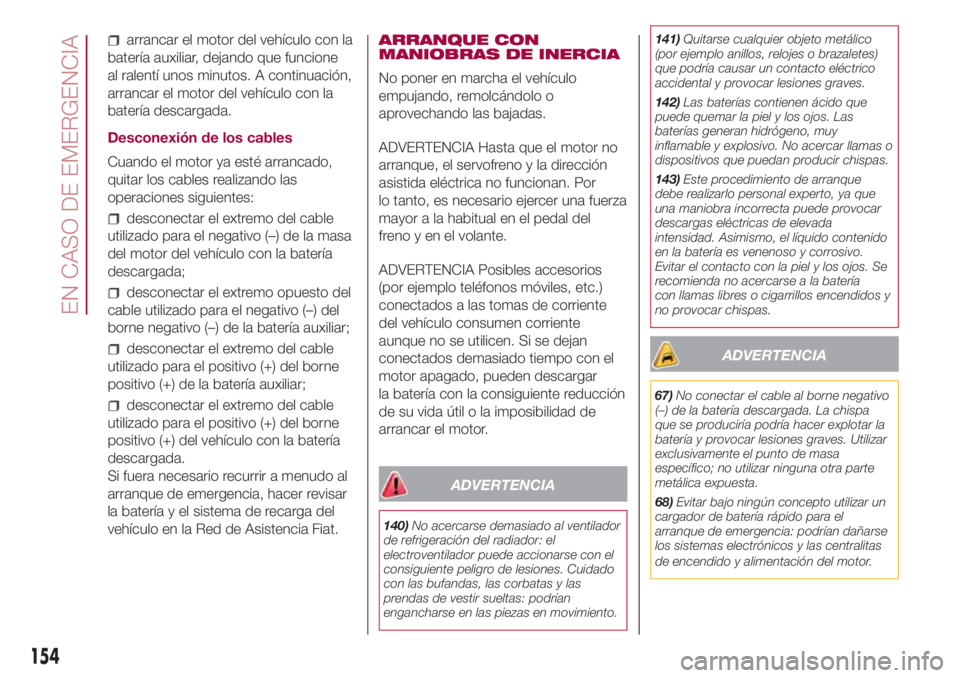 FIAT 500L LIVING 2018 Manual de Empleo y Cuidado (in Spanish) arrancar el motor del vehículo con la
batería auxiliar, dejando que funcione
al ralentí unos minutos. A continuación,
arrancar el motor del vehículo con la
batería descargada.
Desconexión de lo FIAT 500L LIVING 2018 Manual de Empleo y Cuidado (in Spanish) arrancar el motor del vehículo con la
batería auxiliar, dejando que funcione
al ralentí unos minutos. A continuación,
arrancar el motor del vehículo con la
batería descargada.
Desconexión de lo